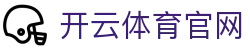 开云（中国）官方网站 - 官方登录入口与APP下载